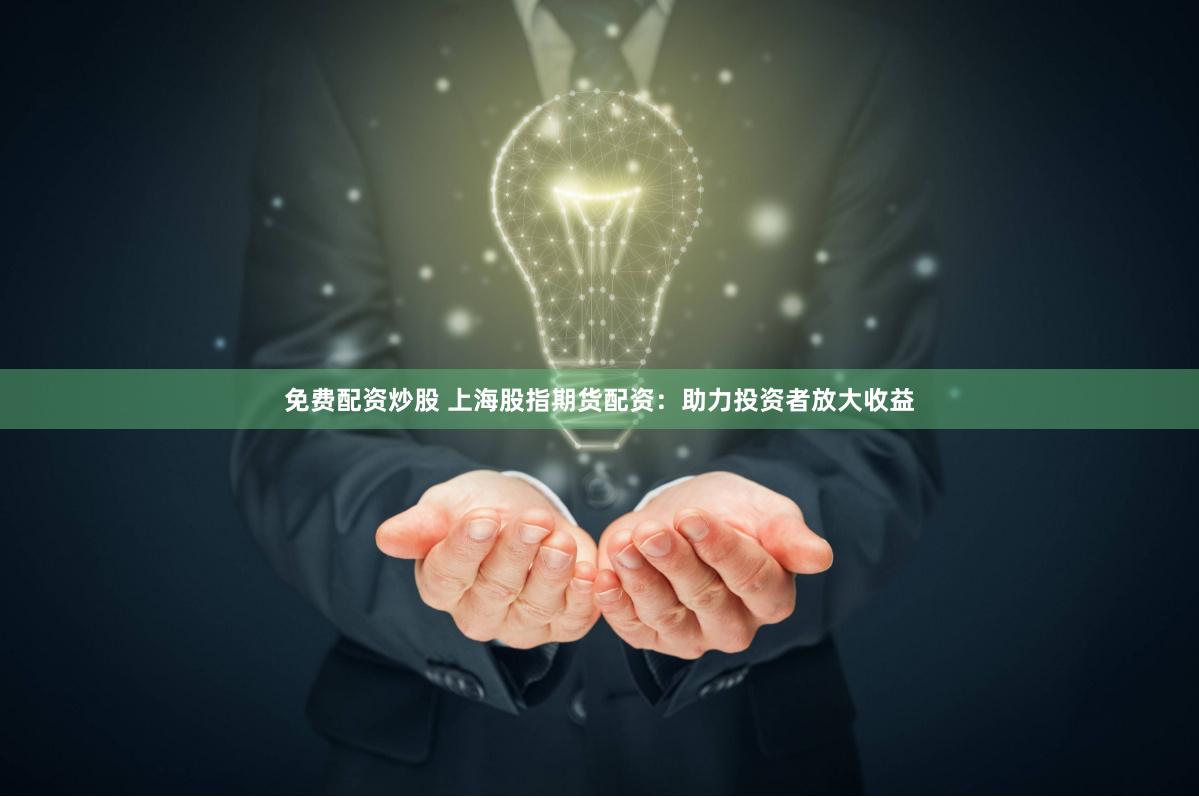 免费配资炒股 上海股指期货配资：助力投资者放大收益