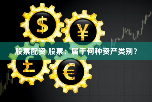 股票配资 股票：属于何种资产类别？