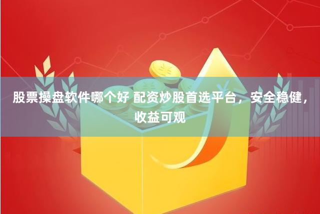 股票操盘软件哪个好 配资炒股首选平台，安全稳健，收益可观