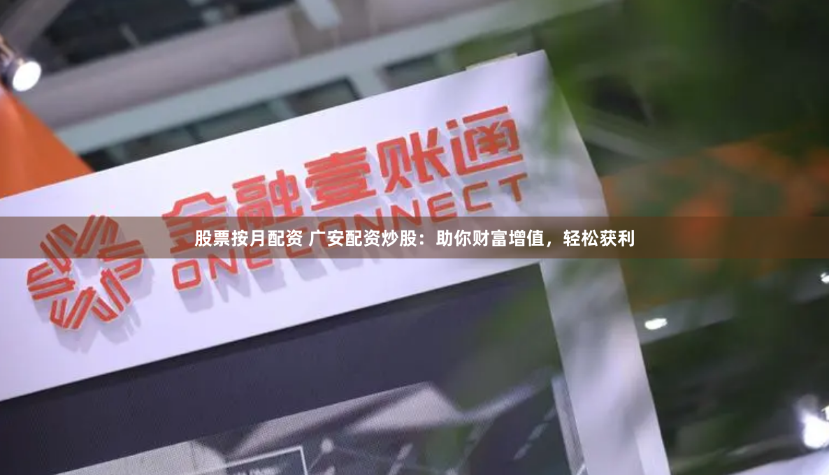 股票按月配资 广安配资炒股：助你财富增值，轻松获利