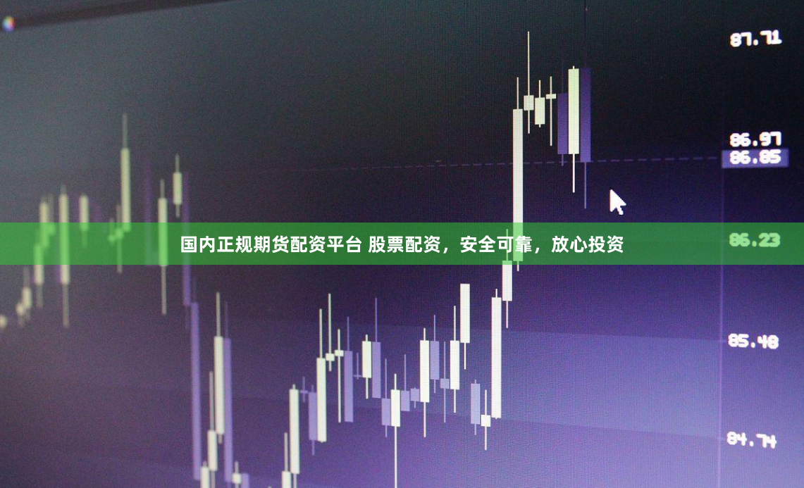 国内正规期货配资平台 股票配资，安全可靠，放心投资