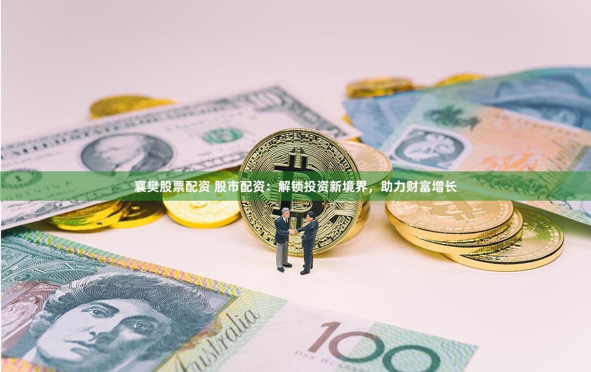襄樊股票配资 股市配资：解锁投资新境界，助力财富增长