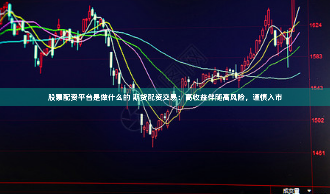股票配资平台是做什么的 期货配资交易：高收益伴随高风险，谨慎入市