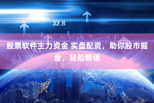 股票软件主力资金 实盘配资，助你股市掘金，轻松翻倍