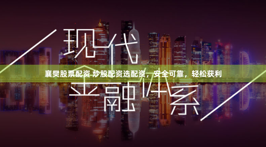 襄樊股票配资 炒股配资选配资，安全可靠，轻松获利
