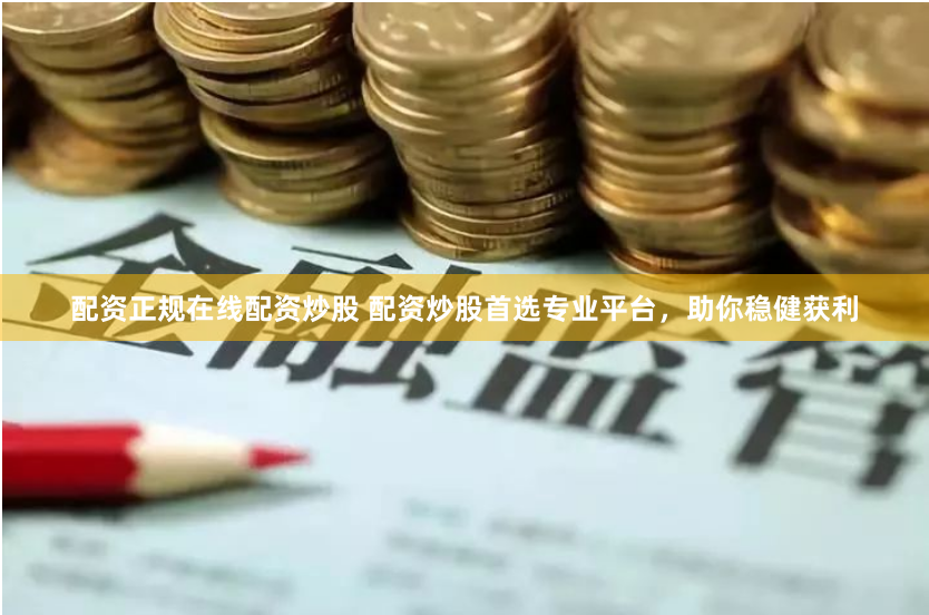 配资正规在线配资炒股 配资炒股首选专业平台，助你稳健获利