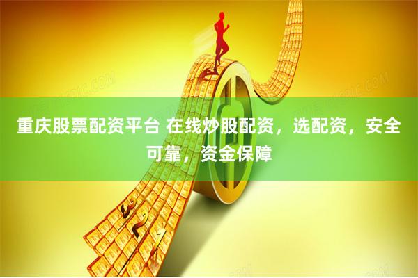 重庆股票配资平台 在线炒股配资，选配资，安全可靠，资金保障