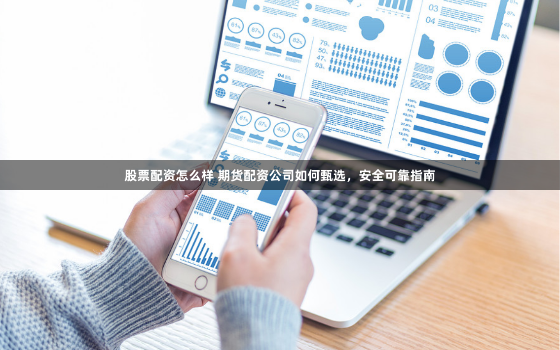 股票配资怎么样 期货配资公司如何甄选，安全可靠指南