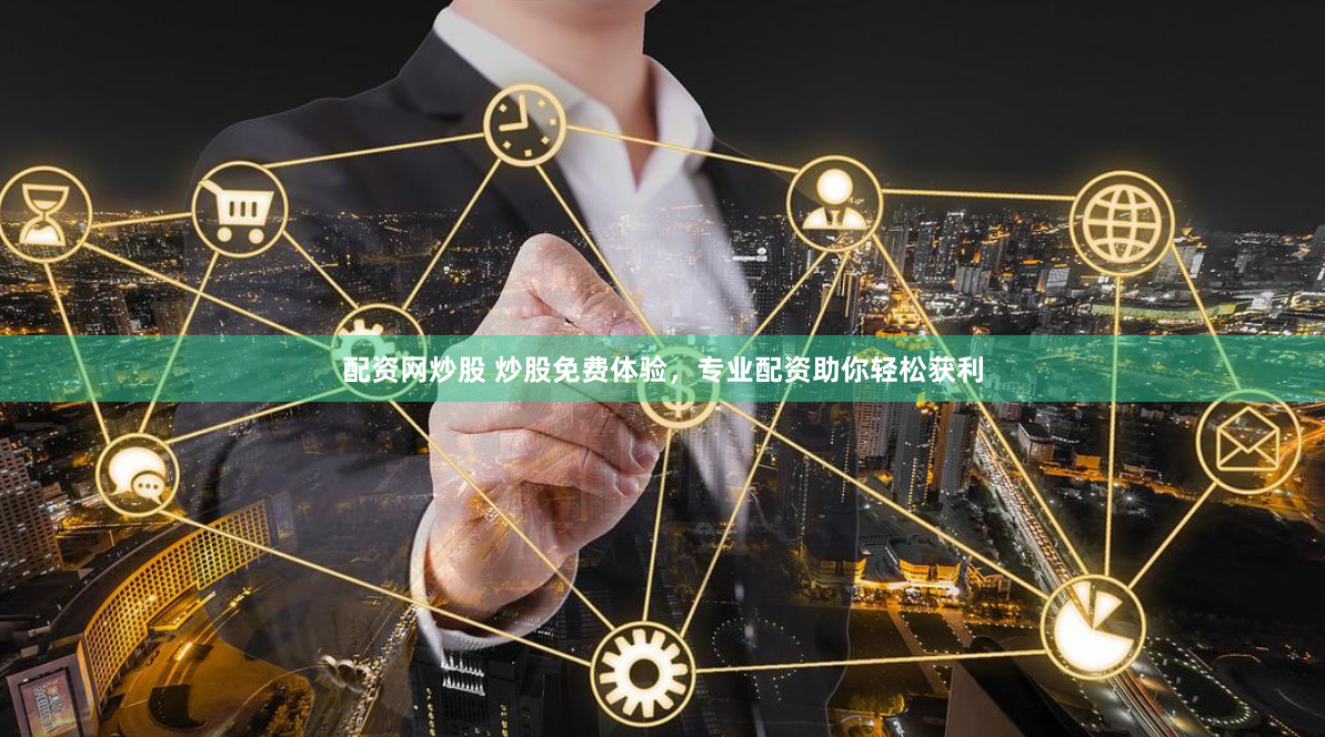 配资网炒股 炒股免费体验，专业配资助你轻松获利