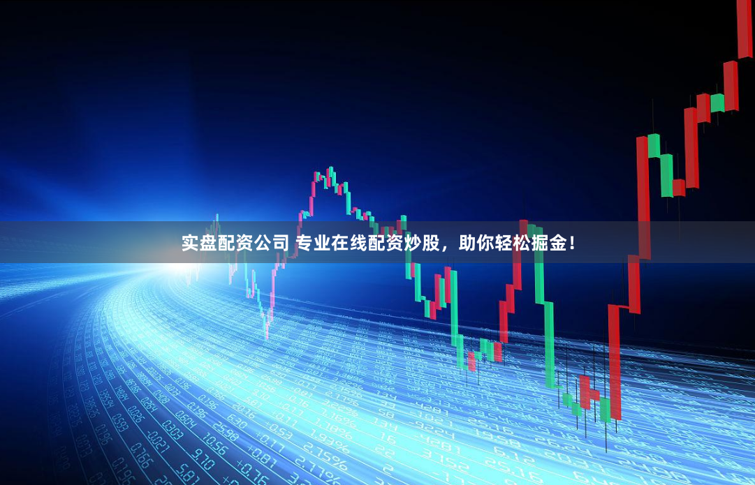 实盘配资公司 专业在线配资炒股，助你轻松掘金！