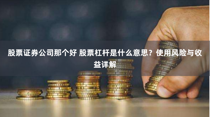股票证券公司那个好 股票杠杆是什么意思？使用风险与收益详解