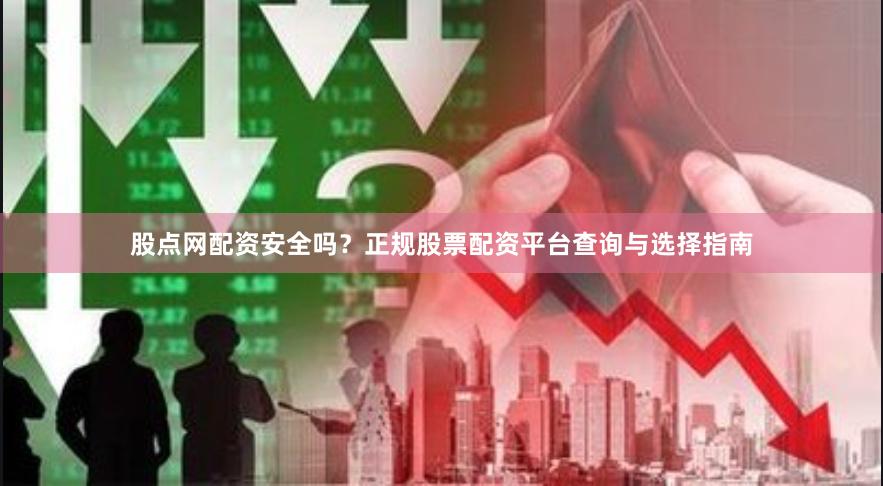 股点网配资安全吗？正规股票配资平台查询与选择指南