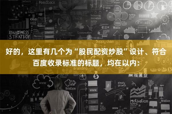 好的，这里有几个为“股民配资炒股”设计、符合百度收录标准的标题，均在以内：