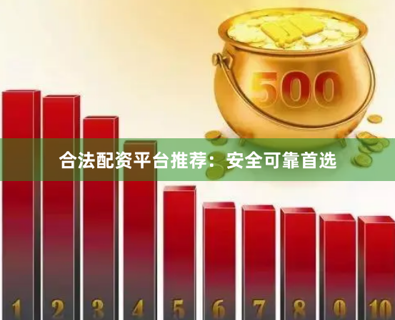 合法配资平台推荐：安全可靠首选