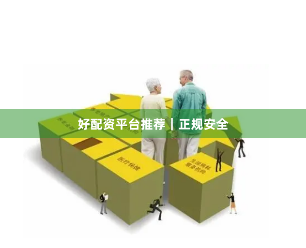 好配资平台推荐｜正规安全