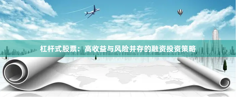 杠杆式股票：高收益与风险并存的融资投资策略