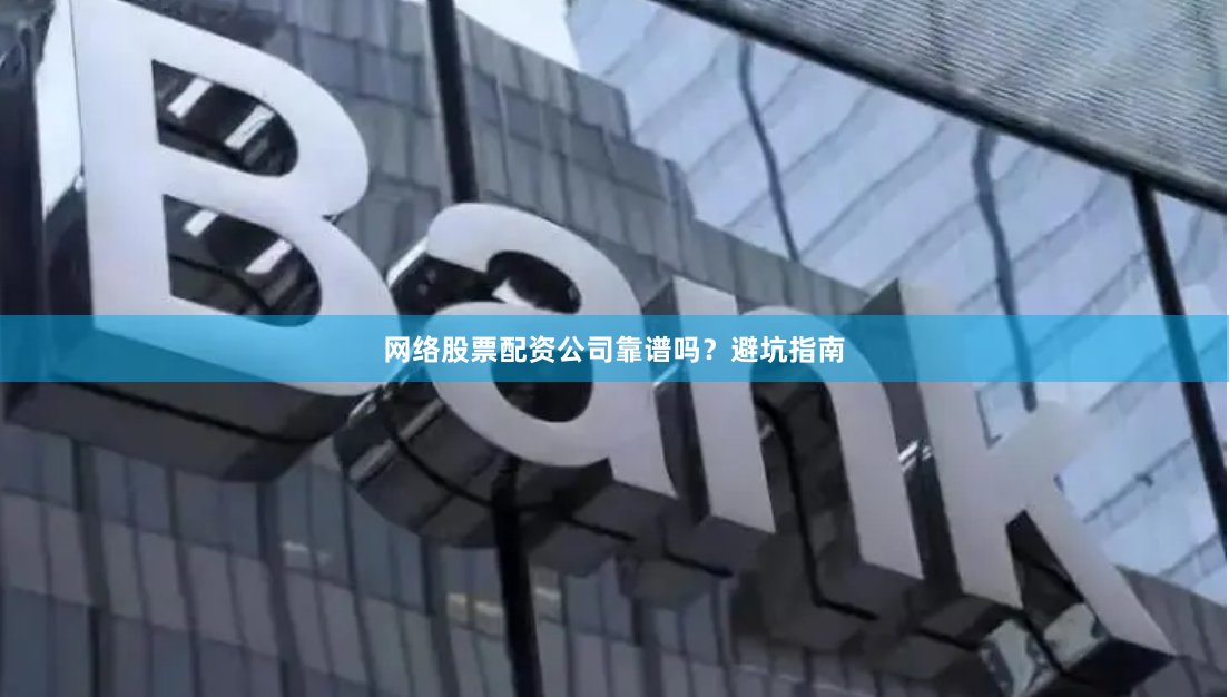网络股票配资公司靠谱吗？避坑指南