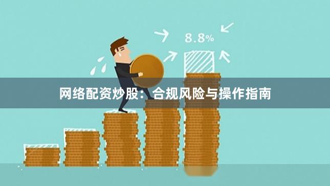网络配资炒股：合规风险与操作指南