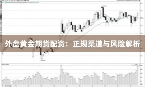 外盘黄金期货配资：正规渠道与风险解析