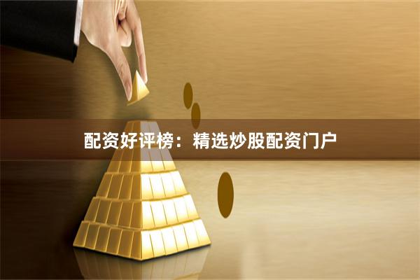 配资好评榜：精选炒股配资门户