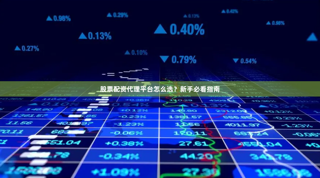 股票配资代理平台怎么选？新手必看指南