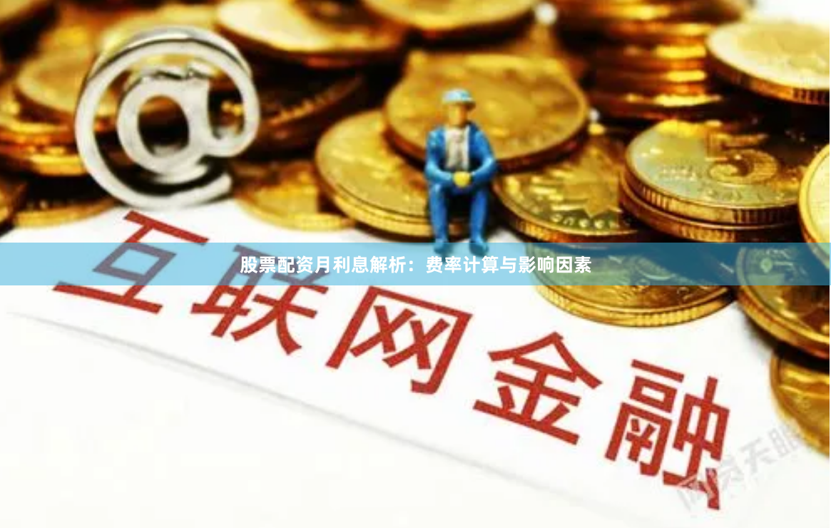 股票配资月利息解析：费率计算与影响因素