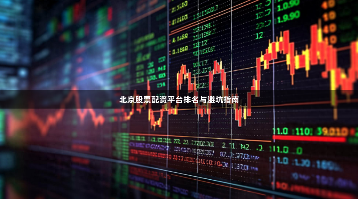 北京股票配资平台排名与避坑指南