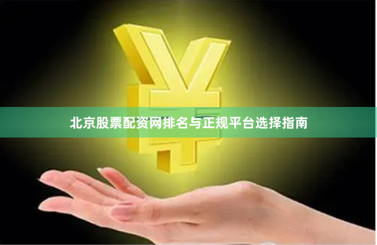 北京股票配资网排名与正规平台选择指南